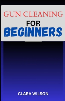 Paperback Gun Cleaning for Beginners: Step into the World of Firearm Maintenance with Confidence Book
