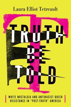 Hardcover Truth Be Told: White Nostalgia and Antiracist Queer Resistance in "Post-Truth" America Book
