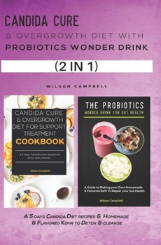 CANDIDA CURE & OVERGROWTH DIET WITH PROBIOTICS WONDER DRINK: A 5 days Candida Diet recipes & Homemade & Flavored Kefir to Detox & cleanse