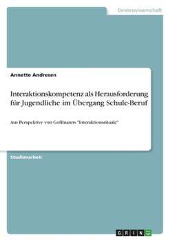 Paperback Interaktionskompetenz als Herausforderung für Jugendliche im Übergang Schule-Beruf: Aus Perspektive von Goffmanns "Interaktionsrituale" [German] Book