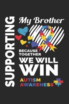 Supporting My Brother Because Together We Will Win Autism Awareness: Autism Awareness Journal / Notebook / Diary Gift - 6”x9” - 120 pages - White Lined Paper - Matte Cover