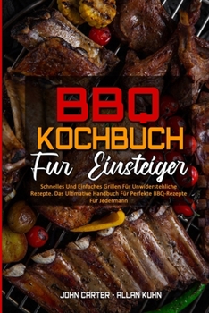 BBQ-Kochbuch Für Einsteiger: Schnelles Und Einfaches Grillen Für Unwiderstehliche Rezepte. Das Ultimative Handbuch Für Perfekte BBQ-Rezepte Für ... Beginners) (German Version)