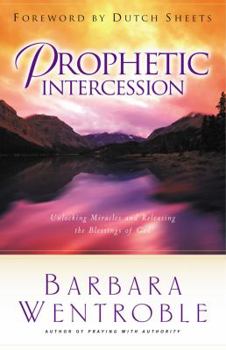 Paperback Prophetic Intercession: Unlocking Miracles and Releasing the Blessings of God Book