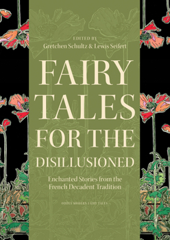 Fairy Tales for the Disillusioned: Enchanted Stories from the French Decadent Tradition - Book  of the Oddly Modern Fairy Tales