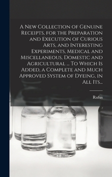 Hardcover A New Collection of Genuine Receipts, for the Preparation and Execution of Curious Arts, and Interesting Experiments, Medical and Miscellaneous, Domes Book