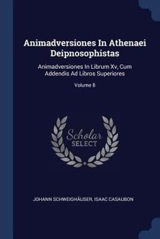 Paperback Animadversiones In Athenaei Deipnosophistas: Animadversiones In Librum Xv, Cum Addendis Ad Libros Superiores; Volume 8 Book