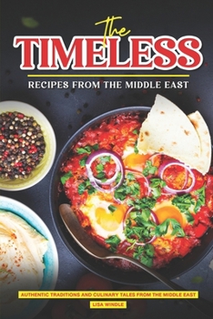 The Timeless Recipes from The Middle East: Authentic Traditions and Culinary Tales from the Middle East