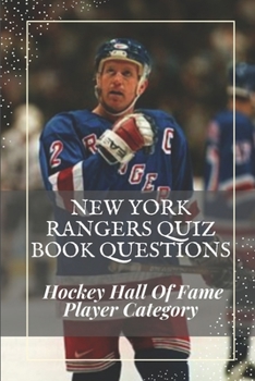 Paperback New York Rangers Quiz Book Questions: Hockey Hall Of Fame Player Category: Mind-Blowing Facts About The New York Rangers Book