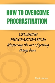 Paperback How to Overcome Procrastination: Crushing Procrastination: Mastering the art of getting things done Book