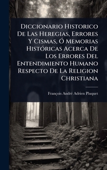 Diccionario Historico De Las Heregias, Errores Y Cismas, Ã" Memorias HistÃ3ricas Acerca De Los Errores Del Entendimiento Humano Respecto De La Religion Christiana (Spanish Edition)