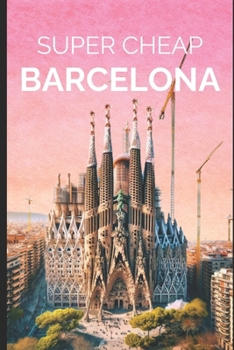 Paperback Super Cheap Barcelona: Your Ultimate Guide to Barcelona. Have the time of your life on a Tiny Budget! Book