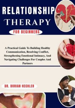 Paperback Relationship Therapy For Beginners: A Practical Guide To Building Healthy Communication, Resolving Conflict, Strengthening Emotional Intimacy, And Nav Book