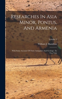 Hardcover Researches In Asia Minor, Pontus, And Armenia: With Some Account Of Their Antiquities And Geology: In Two Vols; Volume 1 Book