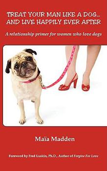 Paperback Treat Your Man Like a Dog... and Live Happily Ever After: A Relationship Primer for Women Who Love Dogs Book