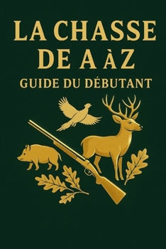 LA CHASSE DE A à Z: LE GUIDE DU DEBUTANT (French Edition)