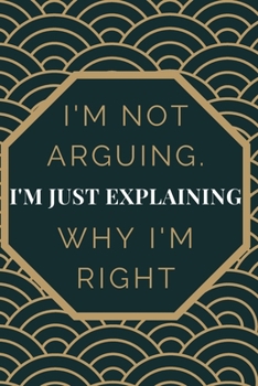 Paperback I'm Not Arguing. I'm Just Explaining Why I'm Right: Gift For Co Worker, Best Gag Gift, Work Journal, Boss Notebook, (110 Pages, Lined, 6 x 9) Book