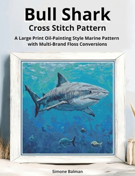 Bull Shark Cross Stitch Pattern: A Large Print Oil-Painting Style Marine Pattern with Multi-Brand Floss Conversions