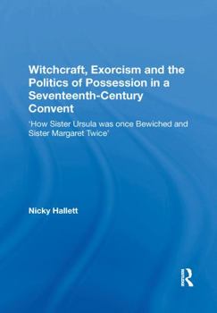 Paperback Witchcraft, Exorcism and the Politics of Possession in a Seventeenth-Century Convent: 'How Sister Ursula Was Once Bewiched and Sister Margaret Twice' Book