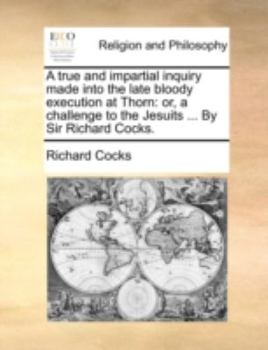 Paperback A True and Impartial Inquiry Made Into the Late Bloody Execution at Thorn: Or, a Challenge to the Jesuits ... by Sir Richard Cocks. Book