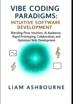 Paperback Vibe Coding Paradigms: Intuitive Software Development: Blending Flow, Intuition, AI Assistance, Rapid Prototyping, Collaboration, and Optimized Web De Book