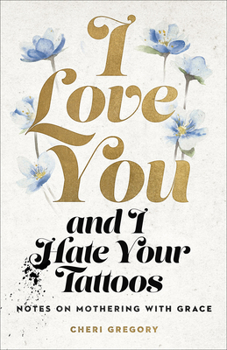 Paperback I Love You and I Hate Your Tattoos: Notes on Mothering with Grace Book