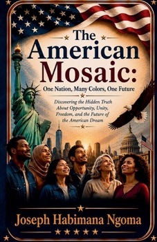 The American Mosaic: One Nation, Many Colors, One Future The Hidden Truth About Opportunity, Unity, Freedom, and the Future of the American Dream