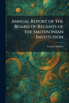 Annual Report of the Board of Regents of the Smithsonian Institution