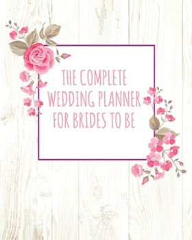 The Complete Wedding Planner For Brides To Be: (8"x10) Wedding Planning Notebook For Complete Wedding With Undated Calendar Planner, Checklist, Journal, Note and Ideas: Wedding Organizer