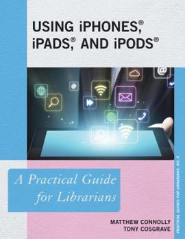 Using iPhones, iPads, and iPods: A Practical Guide for Librarians - Book  of the Practical guides for librarians