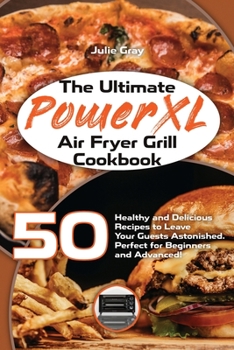 Paperback The Ultimate PowerXL Air Fryer Grill Cookbook: 50 Healthy and Delicious Recipes to Leave Your Guests Astonished. Perfect for Beginners and Advanced! Book