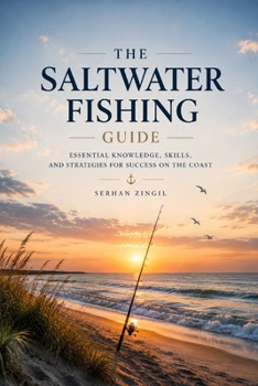Saltwater Fishing: Master Tides, Coastal Waters, Fish Behavior, Tackle Selection, and Proven Techniques for Consistent Success