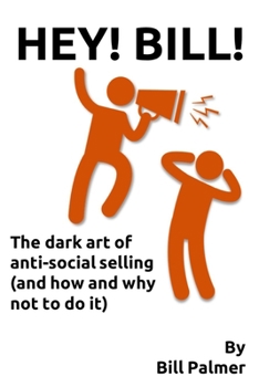 Paperback Hey Bill!: The dark art of anti-social selling (and how and why not to do it) Book