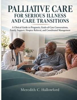 Palliative Care for Serious Illness and Care Transitions: A Clinical Guide to Prognosis, Goals-of-Care Conversations, Family Support, Hospice Referral, and Coordinated Management