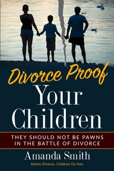 Paperback Divorce Proof Your Children.: They should NOT be Pawns in the Battle of Divorce. Adults Divorce. Children Do Not. The real truth about Divorce and C Book