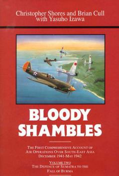 BLOODY SHAMBLES VOLUME TWO: The Complete Account of the Air War in the Far East, from the Defence of Sumatra to the Fall of Burma, 1942 - Book #2 of the Bloody Shores
