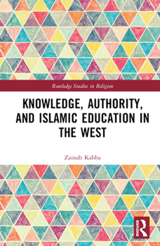 Knowledge, Authority, and Islamic Education in the West (Routledge Studies in Religion)