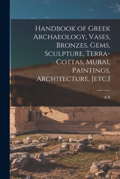 Paperback Handbook of Greek Archaeology, Vases, Bronzes, Gems, Sculpture, Terra-cottas, Mural Paintings, Architecture, [etc.] Book