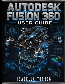 Paperback Autodesk Fusion 360 User Guide: A Comprehensive Step-by-Step Manual for Beginners and Pros to Master 3D Modeling, CAD, CAM, CAE, and PCB Design Book