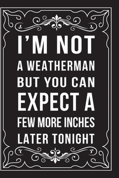 Paperback I'm Not a Weatherman, But You Can Expect a Few More Inches Later Tonight: This 6"X9" journal features funny relationship quotes, makes great gift idea Book