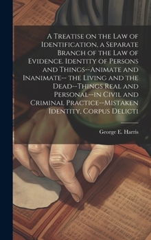 A Treatise on the law of Identification, a Separate Branch of the law of Evidence. Identity of Persons and Things--animate and Inanimate-- the Living