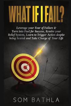 Paperback What If I Fail?: Leverage Your Fear of Failure & Turn Into Fuel for Success, Rewire Your Belief System, Learn to Trigger Action Despite Book
