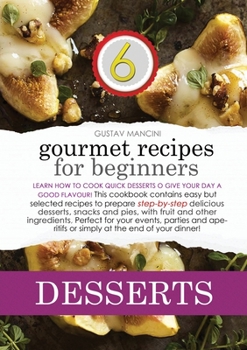 Gourmet Recipes for Beginners Desserts: Learn how to cook quick desserts to give your day a good flavour! This cookbook contains easy but selected ... for your events, parties and aperitifs