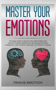 Hardcover Master Your Emotions: The Easy Guide to Improve Your Social Skills and Influence Cognitive Behavioral Developing Emotional Intelligence. Lea Book