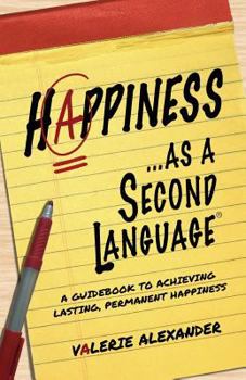 Paperback Happiness...as a Second Language: A Guidebook to Achieving Lasting, Permanent Happiness Book