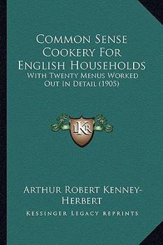Common Sense Cookery For English Households: With Twenty Menus Worked Out In Detail