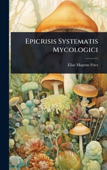 Epicrisis Systematis Mycologici (Italian Edition)