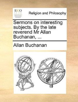 Paperback Sermons on Interesting Subjects. by the Late Reverend MR Allan Buchanan, ... Book