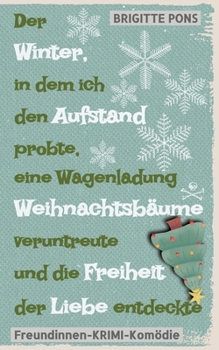 Der Winter, in dem ich den Aufstand probte, eine Wagenladung Weihnachtsbäume veruntreute und die Freiheit der Liebe entdeckte: Freundinnen-Krimi-Komödie (German Edition)