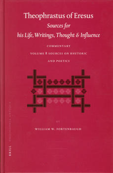Theophrastus Of Eresus: Sources For His Life, Writings, Thought And Influence, Commentary, Rhetoric And Poetics (texts 666-713) (Philosophia Antiqua) (Philosophia Antiqua)