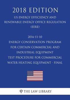 Paperback 2016-11-10 Energy Conservation Program for Certain Commercial and Industrial Equipment - Test Procedure for Commercial Water Heating Equipment - Final Book